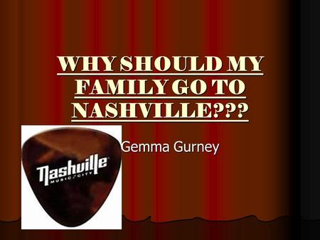 WHY SHOULD MY FAMILY GO TO NASHVILLE??? By Gemma Gurney.
