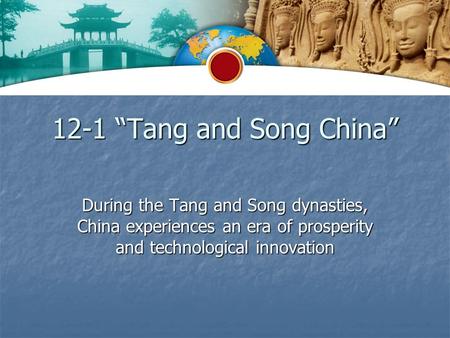 12-1 “Tang and Song China” During the Tang and Song dynasties, China experiences an era of prosperity and technological innovation.