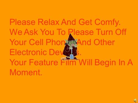 Please Relax And Get Comfy. We Ask You To Please Turn Off Your Cell Phones And Other Electronic Devices. Your Feature Film Will Begin In A Moment.