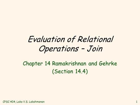 CPSC 404, Laks V.S. Lakshmanan1 Evaluation of Relational Operations – Join Chapter 14 Ramakrishnan and Gehrke (Section 14.4)