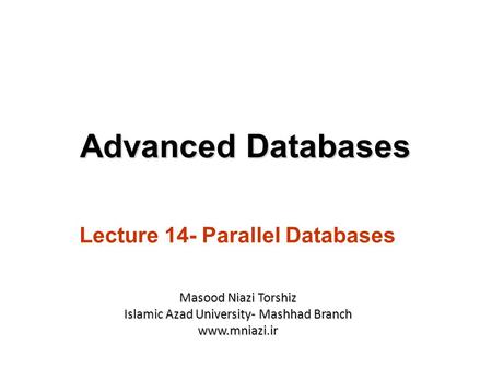Lecture 14- Parallel Databases Advanced Databases Masood Niazi Torshiz Islamic Azad University- Mashhad Branch www.mniazi.ir.