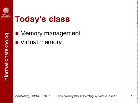 Informationsteknologi Wednesday, October 3, 2007Computer Systems/Operating Systems - Class 121 Today’s class Memory management Virtual memory.