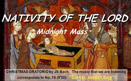 NATIVITY OF THE LORD CHRISTMAS ORATORIO by JS Bach. The music that we are listening corresponds to No. 19 (9'20): Sleep, sweet boy Midnight Mass.
