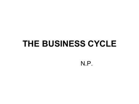 THE BUSINESS CYCLE N.P.. The Business Cycle It is a permanent characteristic of market economies: GDP (Gross Domestic Product = PIL) fluctuates as booms.