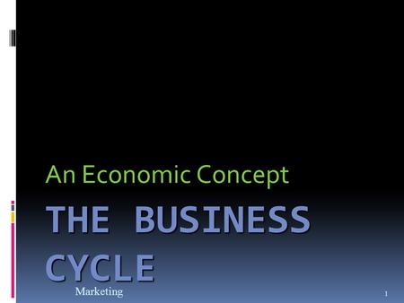 Marketing 1 THE BUSINESS CYCLE An Economic Concept.