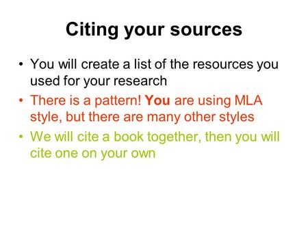 Citing your sources You will create a list of the resources you used for your research There is a pattern! You are using MLA style, but there are many.