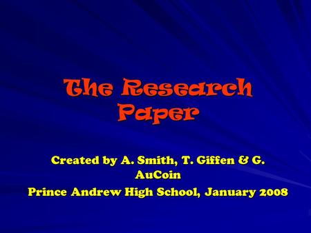 The Research Paper Created by A. Smith, T. Giffen & G. AuCoin Prince Andrew High School, January 2008.
