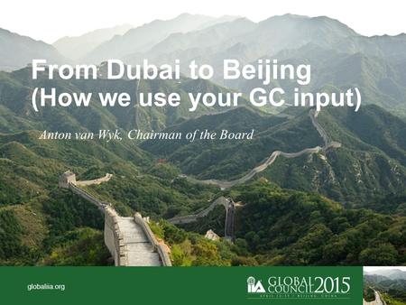 Globaliia.org From Dubai to Beijing (How we use your GC input) Anton van Wyk, Chairman of the Board.