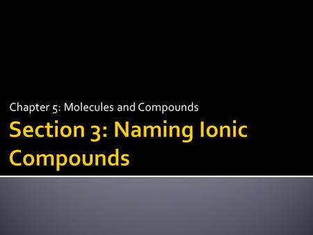 Chapter 5: Molecules and Compounds.  Distinguish between common and systematic names for compounds.  Name binary ionic compounds containing a metal.