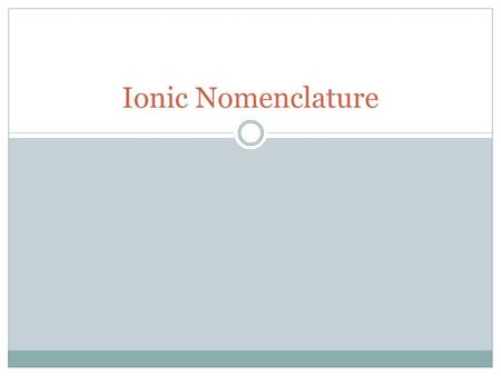 Ionic Nomenclature. What Is It? Systematic method for naming ionic compounds Monoatomic ion – one made of only a single atom Al 3+ Na + Cl - O 2- Polyatomic.