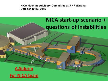 NICA start-up scenario + questions of instabilities A.Sidorin For NiCA team NICA Machine Advisory Committee at JINR (Dubna) October 19-20, 2015.