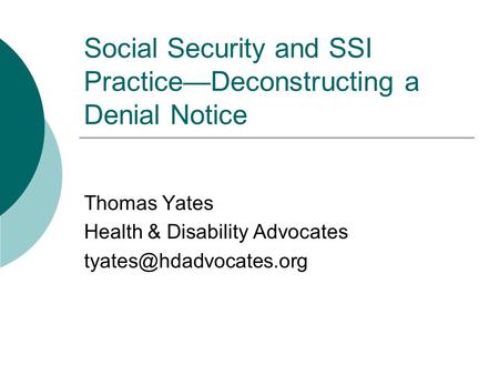 Social Security and SSI Practice—Deconstructing a Denial Notice Thomas Yates Health & Disability Advocates