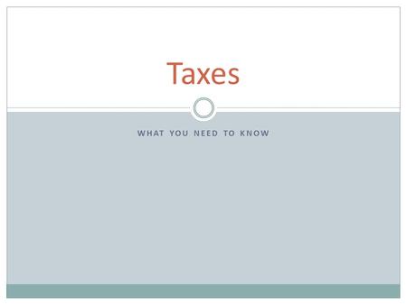 WHAT YOU NEED TO KNOW Taxes. WHY ARE WE TAXED? Number 1 reason: to raise revenue Influence behavior Be fair.