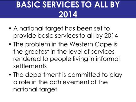 BASIC SERVICES TO ALL BY 2014 A national target has been set to provide basic services to all by 2014 The problem in the Western Cape is the greatest in.