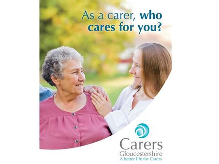 There are 63,000 unpaid carers in Gloucestershire But there is support available Carers Gloucestershire is a local charity striving for a better life.