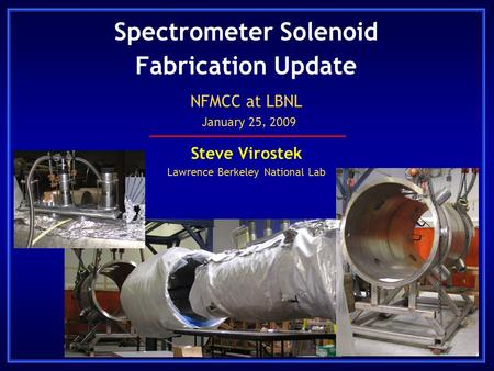 Spectrometer Solenoid Fabrication Update Steve Virostek Lawrence Berkeley National Lab NFMCC at LBNL January 25, 2009.