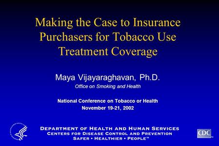 TM Making the Case to Insurance Purchasers for Tobacco Use Treatment Coverage Maya Vijayaraghavan, Ph.D. Office on Smoking and Health National Conference.