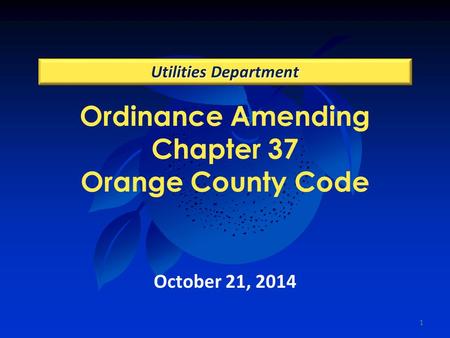 Ordinance Amending Chapter 37 Orange County Code Utilities Department October 21, 2014 1.