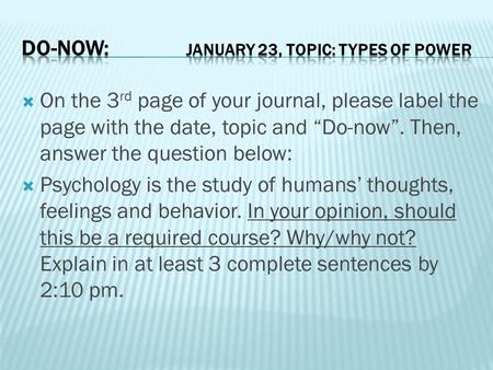  On the 3 rd page of your journal, please label the page with the date, topic and “Do-now”. Then, answer the question below:  Psychology is the study.