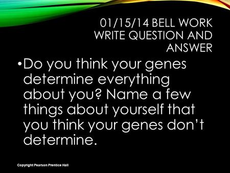 Slide 1 of 21 01/15/14 BELL WORK WRITE QUESTION AND ANSWER Do you think your genes determine everything about you? Name a few things about yourself that.