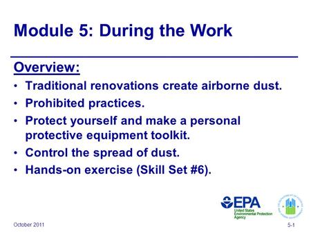 October 2011 5-1 Module 5: During the Work Overview: Traditional renovations create airborne dust. Prohibited practices. Protect yourself and make a personal.