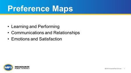 ©2015 Milwaukee Public Schools 1 Preference Maps Learning and Performing Communications and Relationships Emotions and Satisfaction.