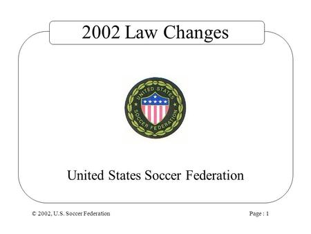 © 2002, U.S. Soccer Federation Page : 1 United States Soccer Federation 2002 Law Changes.