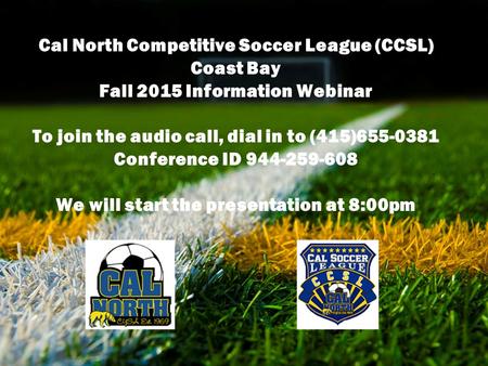 To join the audio call, dial in to (415) 655-0381 Conference ID 944-259-608 Cal North Competitive Soccer League (CCSL) Coast Bay Fall 2015 Information.