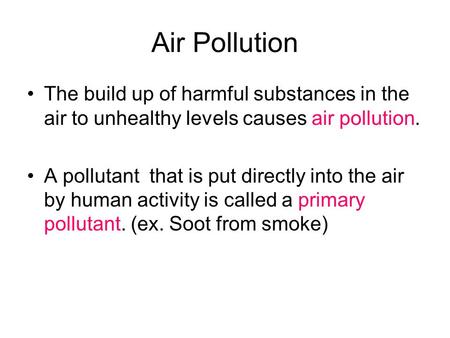 Air Pollution The build up of harmful substances in the air to unhealthy levels causes air pollution. A pollutant that is put directly into the air by.