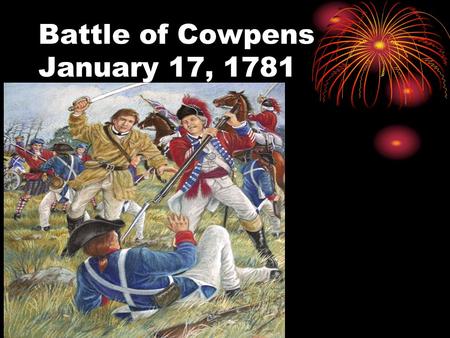 Battle of Cowpens January 17, 1781.. Mr. President why should a museum be built to honor the Battle of Cowpens? Because of this historically important.