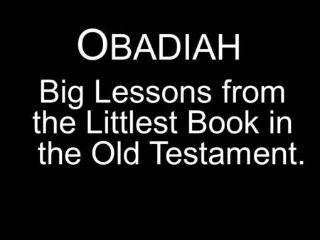 Big Lessons from the Littlest Book in the Old Testament. O BADIAH.