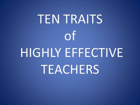 TEN TRAITS of HIGHLY EFFECTIVE TEACHERS. PERSONAL TRAITS THAT INDICATE CHARACTER: WHAT A TEACHER IS.