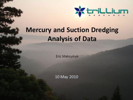 Mercury and Suction Dredging Analysis of Data 10 May 2010 Eric Maksymyk.