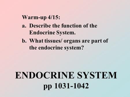 ENDOCRINE SYSTEM pp 1031-1042 Warm-up 4/15: a.Describe the function of the Endocrine System. b.What tissues/ organs are part of the endocrine system?