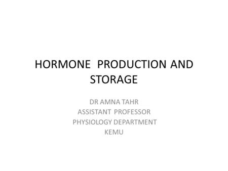 HORMONE PRODUCTION AND STORAGE DR AMNA TAHR ASSISTANT PROFESSOR PHYSIOLOGY DEPARTMENT KEMU.