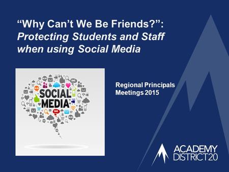 “Why Can’t We Be Friends?”: Protecting Students and Staff when using Social Media Regional Principals Meetings 2015.