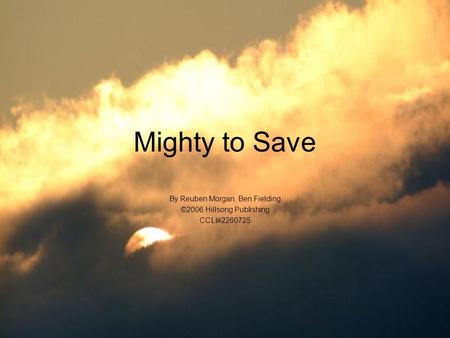 Mighty to Save By Reuben Morgan, Ben Fielding ©2006 Hillsong Publishing CCLI#2260725.