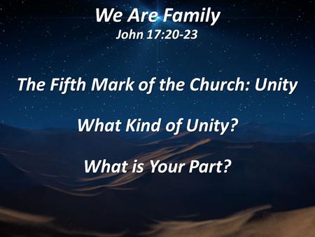 We Are Family John 17:20-23 The Fifth Mark of the Church: Unity What Kind of Unity? What is Your Part?