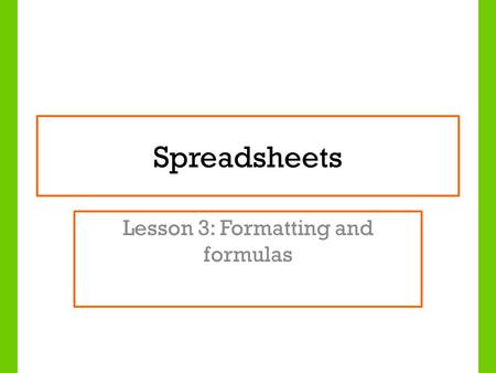 Spreadsheets Lesson 3: Formatting and formulas. Lesson Objectives To understand how to format a spreadsheet to improve the appearance To understand more.