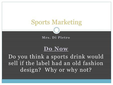 Mrs. Di Pietro Do Now Do you think a sports drink would sell if the label had an old fashion design? Why or why not? Sports Marketing.