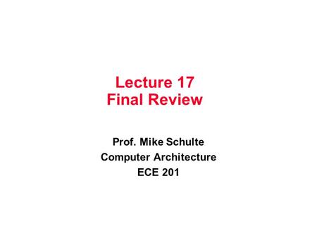 Lecture 17 Final Review Prof. Mike Schulte Computer Architecture ECE 201.