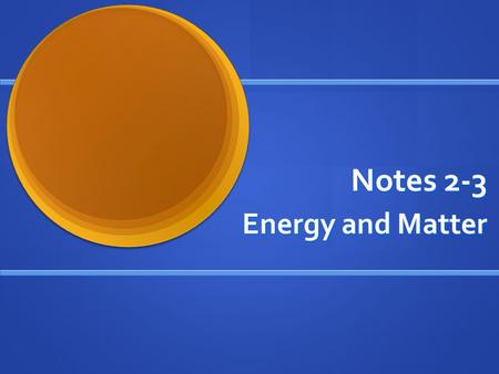 Notes 2-3 Energy and Matter. ENERGY Who remembers the definition of Energy? Who remembers the definition of Energy? The Ability to do WORK! The Ability.