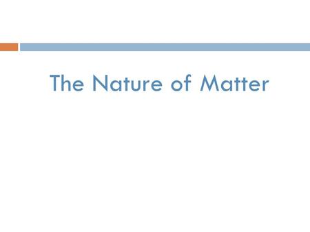 The Nature of Matter. Matter  Anything that has mass and takes up space  Substance- single kind of matter that has a specific make-up and specific properties.