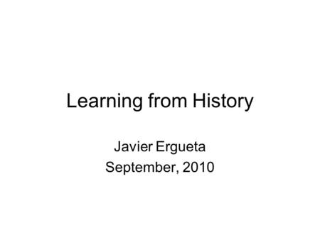 Learning from History Javier Ergueta September, 2010.