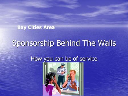 Sponsorship Behind The Walls How you can be of service Bay Cities Area.
