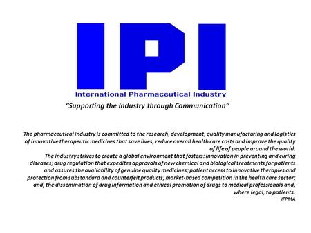 “Supporting the Industry through Communication” The pharmaceutical industry is committed to the research, development, quality manufacturing and logistics.