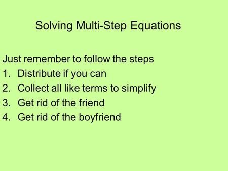 Solving Multi-Step Equations Just remember to follow the steps 1.Distribute if you can 2.Collect all like terms to simplify 3.Get rid of the friend 4.Get.