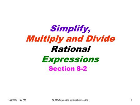 1/20/2016 11:24 AM10.3 Multiplying and Dividing Expressions1 Simplify, Multiply and Divide Rational Expressions Section 8-2.