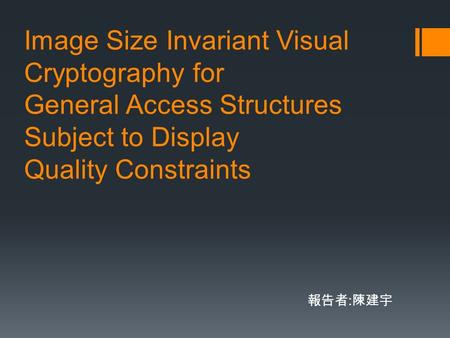 Image Size Invariant Visual Cryptography for General Access Structures Subject to Display Quality Constraints 報告者 : 陳建宇.