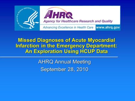 Missed Diagnoses of Acute Myocardial Infarction in the Emergency Department: An Exploration Using HCUP Data AHRQ Annual Meeting September 28, 2010.